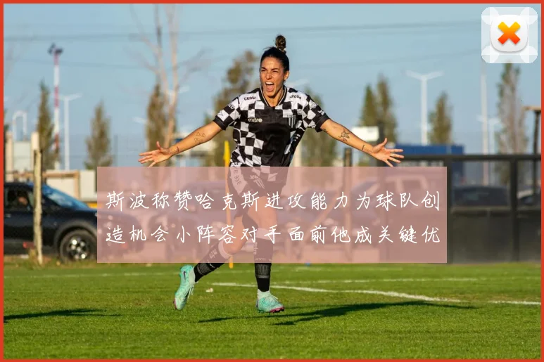 斯波称赞哈克斯进攻能力为球队创造机会小阵容对手面前他成关键优势