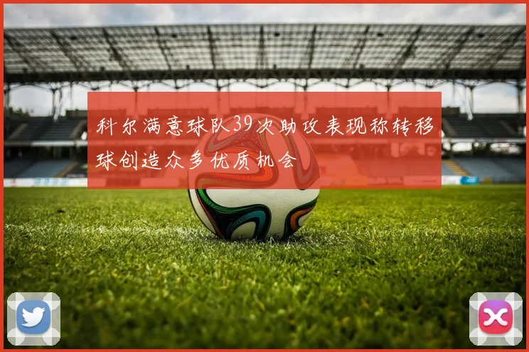 科尔满意球队39次助攻表现称转移球创造众多优质机会