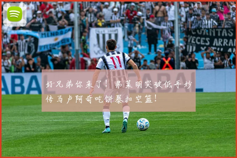 好兄弟你来了！弗莱明突破低手妙传马卢阿奇吃饼暴扣空篮！