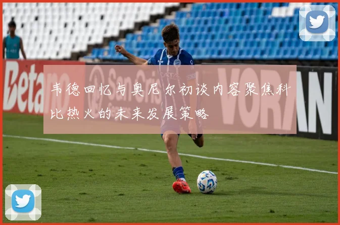 韦德回忆与奥尼尔初谈内容聚焦科比热火的未来发展策略