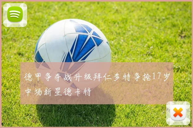 德甲争夺战升级拜仁多特争抢17岁中场新星德卡特