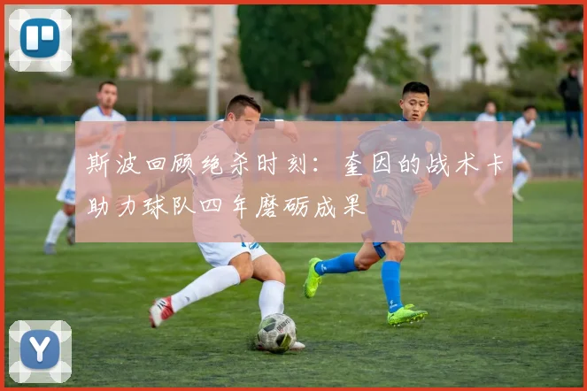斯波回顾绝杀时刻：奎因的战术卡助力球队四年磨砺成果