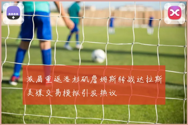 浓眉重返洛杉矶詹姆斯转战达拉斯美媒交易模拟引发热议