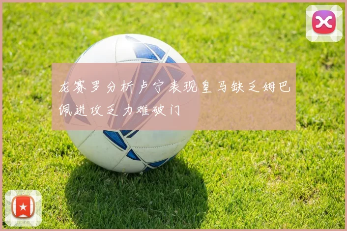 龙赛罗分析卢宁表现皇马缺乏姆巴佩进攻乏力难破门