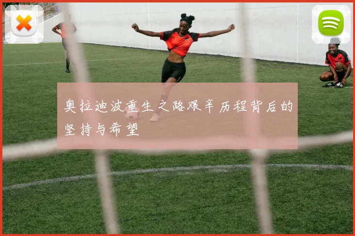 奥拉迪波重生之路艰辛历程背后的坚持与希望