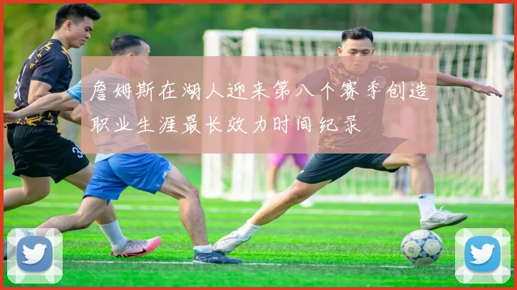 詹姆斯在湖人迎来第八个赛季创造职业生涯最长效力时间纪录