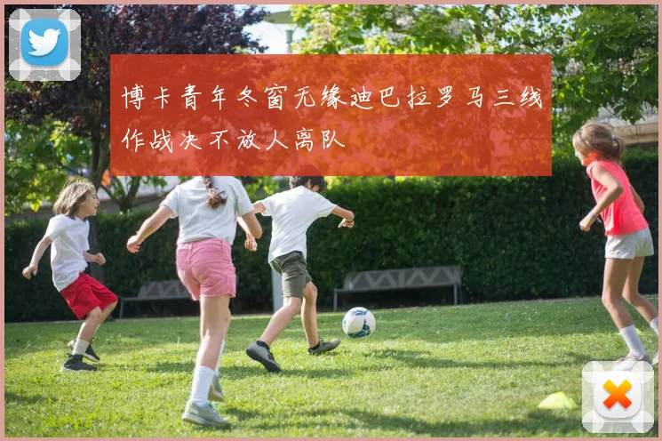 博卡青年冬窗无缘迪巴拉罗马三线作战决不放人离队
