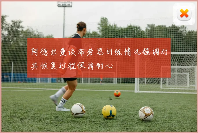 阿德尔曼谈布劳恩训练情况强调对其恢复过程保持耐心