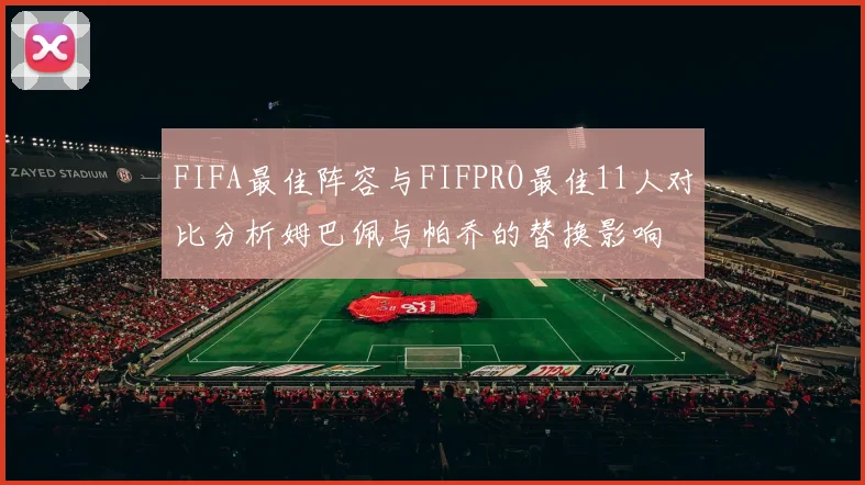 FIFA最佳阵容与FIFPRO最佳11人对比分析姆巴佩与帕乔的替换影响