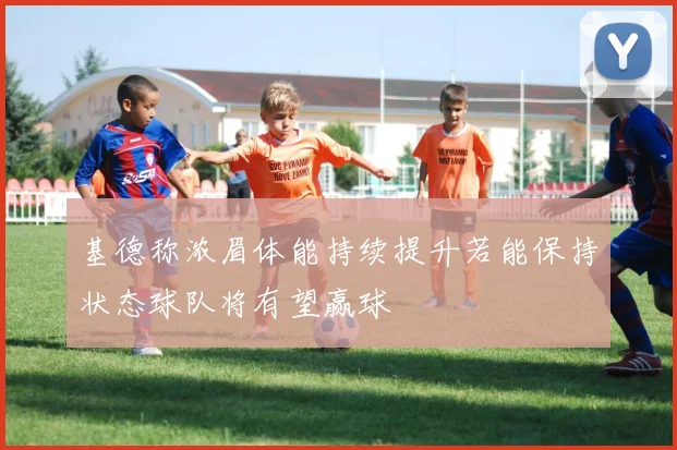 基德称浓眉体能持续提升若能保持状态球队将有望赢球