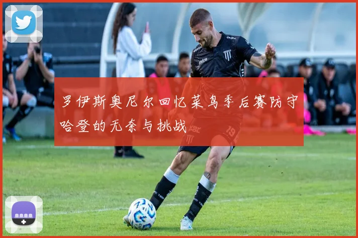 罗伊斯奥尼尔回忆菜鸟季后赛防守哈登的无奈与挑战