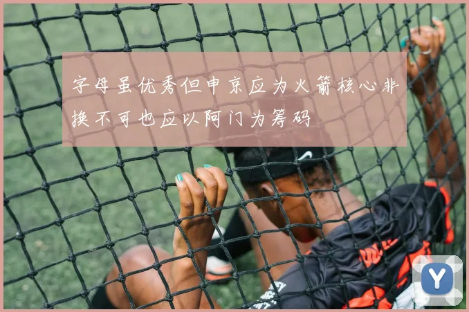 字母虽优秀但申京应为火箭核心非换不可也应以阿门为筹码
