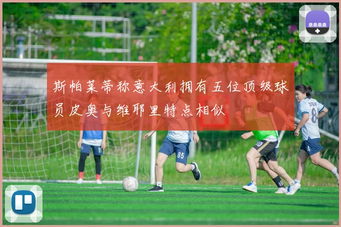 斯帕莱蒂称意大利拥有五位顶级球员皮奥与维耶里特点相似