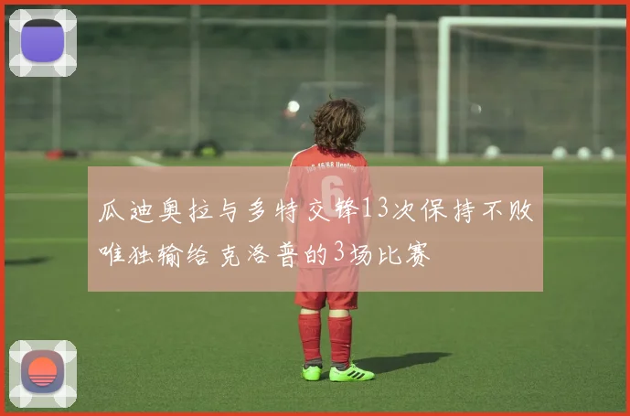 瓜迪奥拉与多特交锋13次保持不败唯独输给克洛普的3场比赛