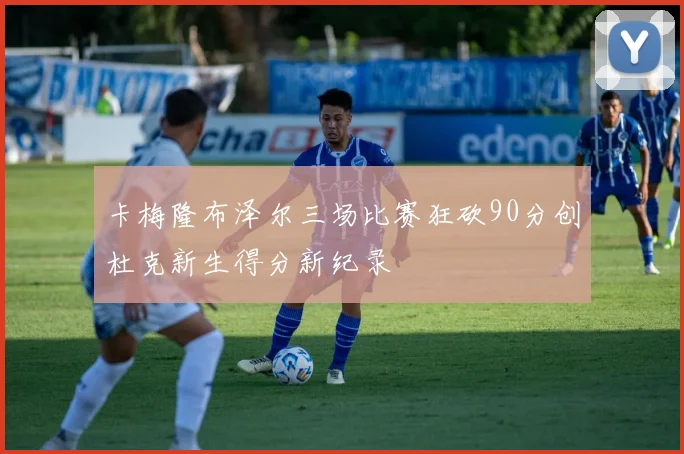 卡梅隆布泽尔三场比赛狂砍90分创杜克新生得分新纪录