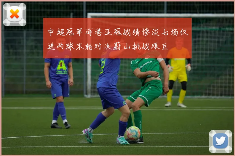 中超冠军海港亚冠战绩惨淡七场仅进两球末轮对决蔚山挑战艰巨