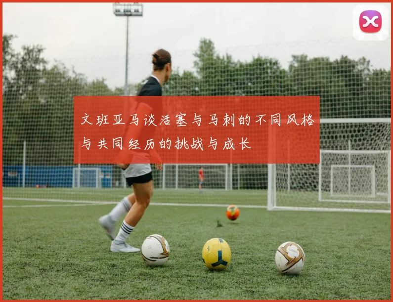 文班亚马谈活塞与马刺的不同风格与共同经历的挑战与成长