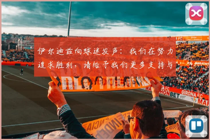伊尔迪兹向球迷发声：我们在努力追求胜利，请给予我们更多支持与鼓励