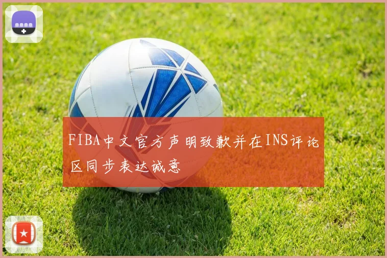 FIBA中文官方声明致歉并在INS评论区同步表达诚意