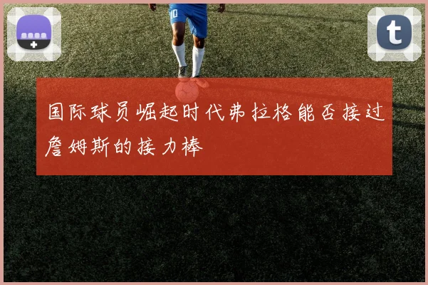 国际球员崛起时代弗拉格能否接过詹姆斯的接力棒