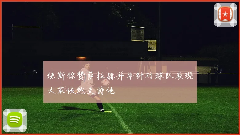 琼斯称赞萨拉赫并非针对球队表现大家依然支持他
